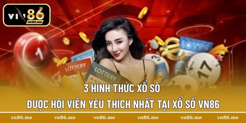 3 hình thức xổ số được hội viên yêu thích nhất tại xổ số Vn86