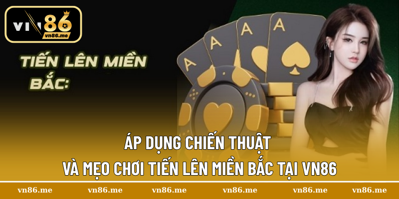 Tiến Lên Miền Bắc – Trải Nghiệm Game Bài Hấp Dẫn Tại Vn86 3 Áp dụng chiến thuật và mẹo chơi Tiến Lên miền Bắc tại Vn86