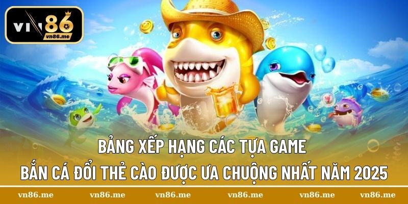 Bắn Cá Đổi Thẻ Cào – Giải Trí Cực Đỉnh, Nhận Thưởng Siêu Nhanh 3 Bảng xếp hạng các tựa game bắn cá đổi thẻ cào được ưa chuộng nhất năm 2025