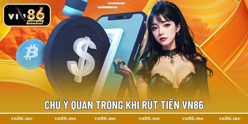 Rút Tiền Vn86 – Cách Thực Hiện Thành Công Ngay Lần Đầu 3 Chú ý quan trọng khi rút tiền Vn86
