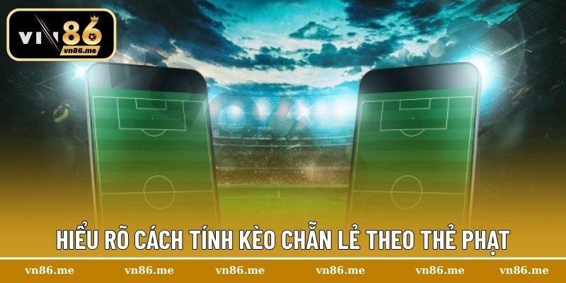 Hiểu rõ cách tính kèo chẵn lẻ theo thẻ phạt