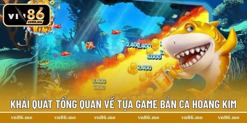 Khái quát tổng quan về tựa game bắn cá Hoàng Kim
