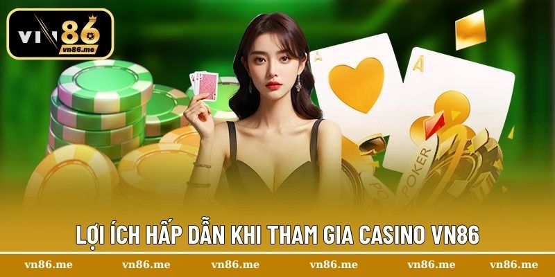 Lợi ích hấp dẫn khi tham gia Casino Vn86