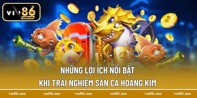 Những lợi ích nổi bật khi trải nghiệm săn cá Hoàng Kim 