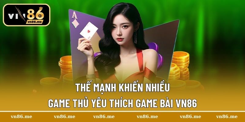 Thế mạnh khiến nhiều game thủ yêu thích game bài Vn86