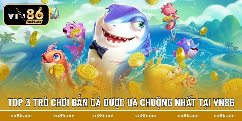Top 3 trò chơi bắn cá được ưa chuộng nhất tại Vn86