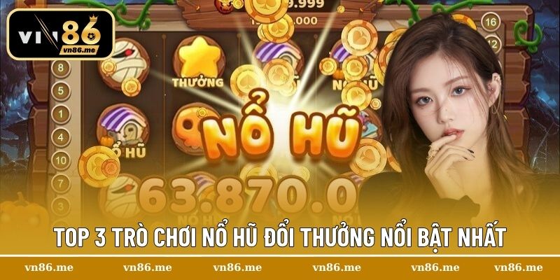 Top 3 trò chơi nổ hũ đổi thưởng nổi bật nhất